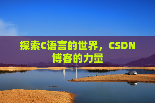 探索C语言的世界,CSDN博客的力量 探索C语言的世界,CSDN博客的力量